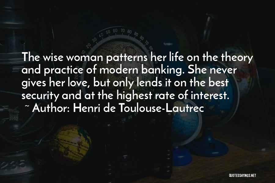 Henri De Toulouse-Lautrec Quotes: The Wise Woman Patterns Her Life On The Theory And Practice Of Modern Banking. She Never Gives Her Love, But