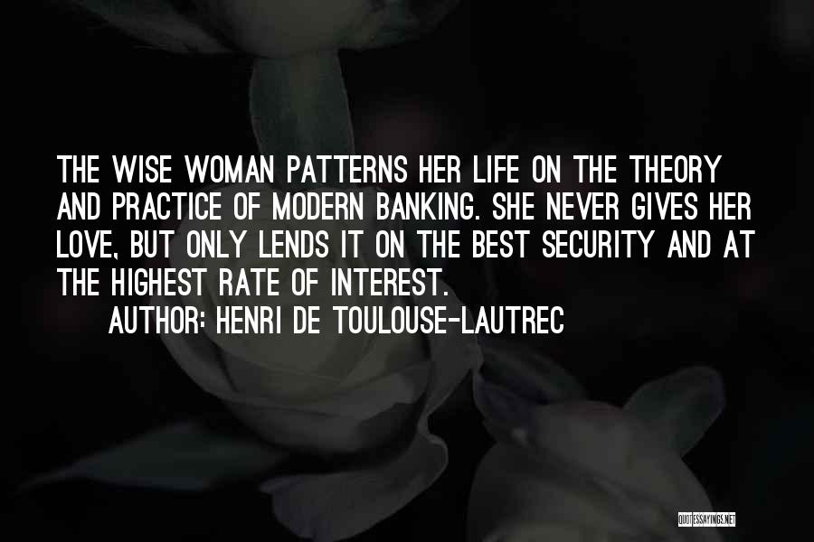 Henri De Toulouse-Lautrec Quotes: The Wise Woman Patterns Her Life On The Theory And Practice Of Modern Banking. She Never Gives Her Love, But