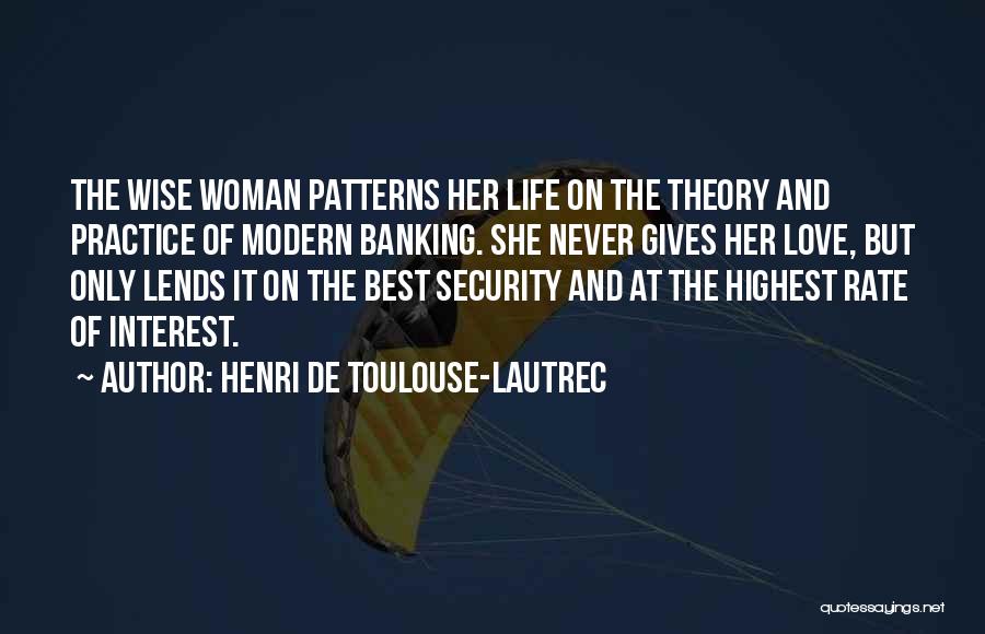 Henri De Toulouse-Lautrec Quotes: The Wise Woman Patterns Her Life On The Theory And Practice Of Modern Banking. She Never Gives Her Love, But
