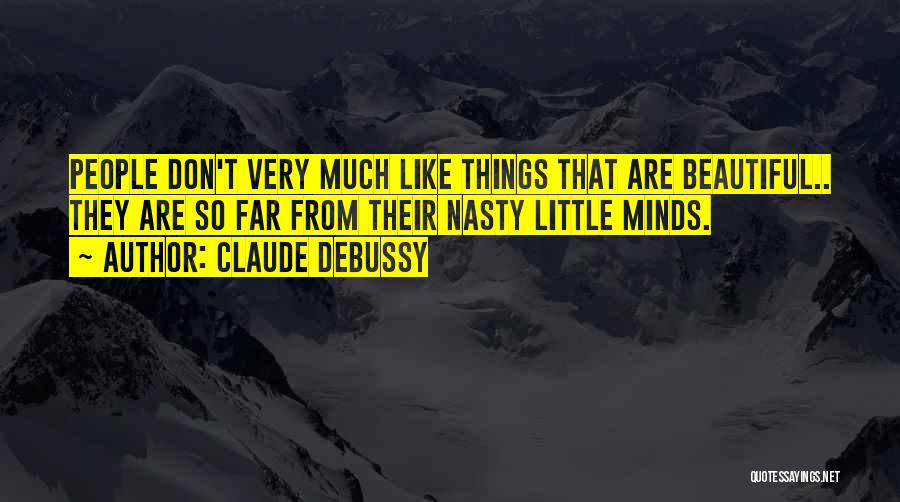Claude Debussy Quotes: People Don't Very Much Like Things That Are Beautiful.. They Are So Far From Their Nasty Little Minds.