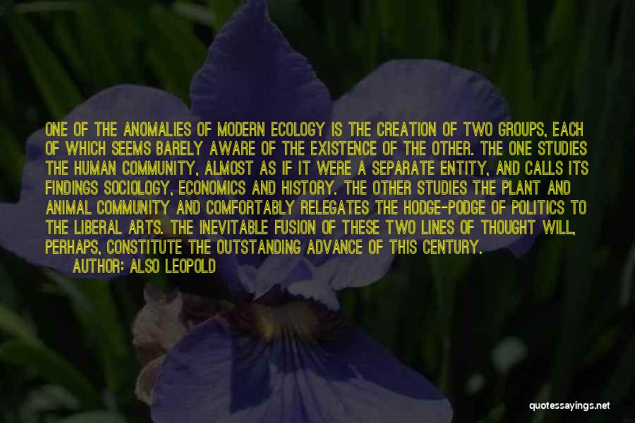 Also Leopold Quotes: One Of The Anomalies Of Modern Ecology Is The Creation Of Two Groups, Each Of Which Seems Barely Aware Of