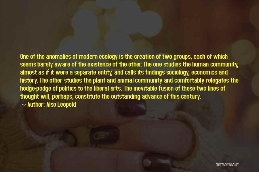Also Leopold Quotes: One Of The Anomalies Of Modern Ecology Is The Creation Of Two Groups, Each Of Which Seems Barely Aware Of