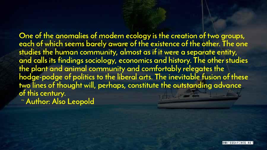 Also Leopold Quotes: One Of The Anomalies Of Modern Ecology Is The Creation Of Two Groups, Each Of Which Seems Barely Aware Of