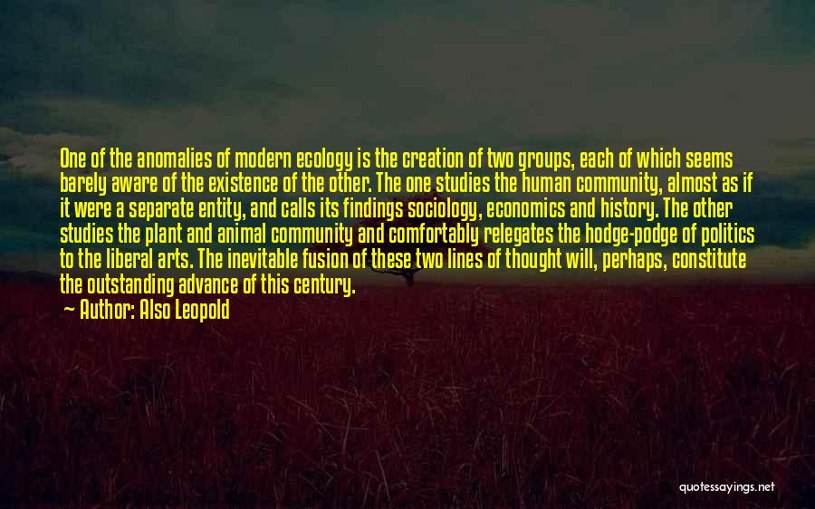 Also Leopold Quotes: One Of The Anomalies Of Modern Ecology Is The Creation Of Two Groups, Each Of Which Seems Barely Aware Of