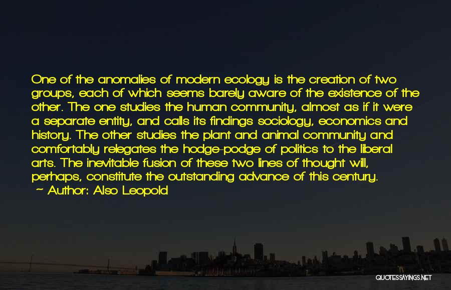 Also Leopold Quotes: One Of The Anomalies Of Modern Ecology Is The Creation Of Two Groups, Each Of Which Seems Barely Aware Of
