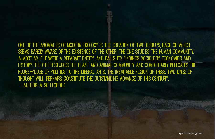 Also Leopold Quotes: One Of The Anomalies Of Modern Ecology Is The Creation Of Two Groups, Each Of Which Seems Barely Aware Of