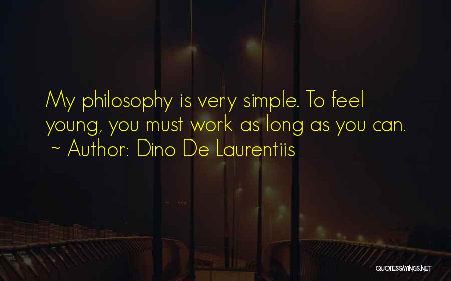 Dino De Laurentiis Quotes: My Philosophy Is Very Simple. To Feel Young, You Must Work As Long As You Can.