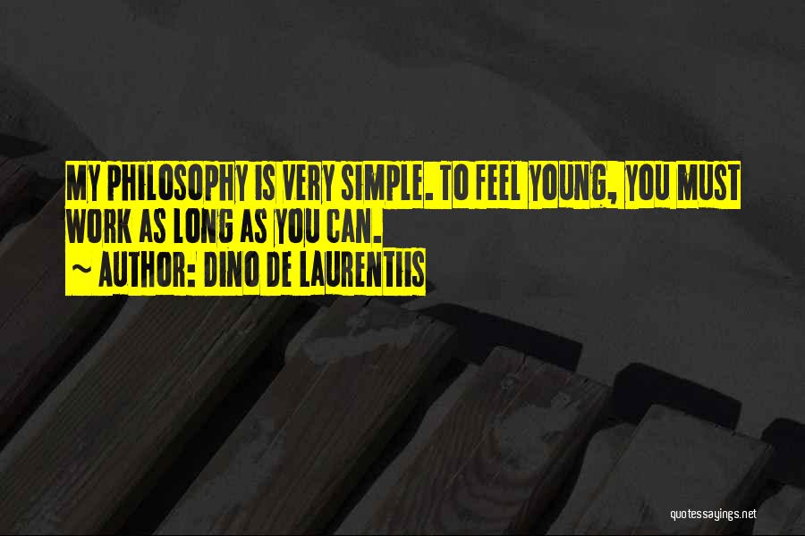 Dino De Laurentiis Quotes: My Philosophy Is Very Simple. To Feel Young, You Must Work As Long As You Can.