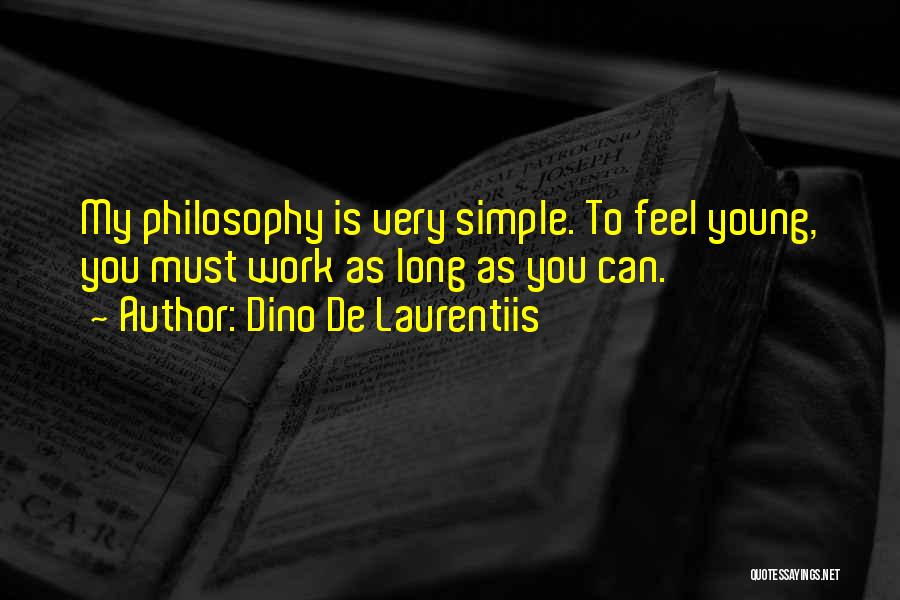 Dino De Laurentiis Quotes: My Philosophy Is Very Simple. To Feel Young, You Must Work As Long As You Can.