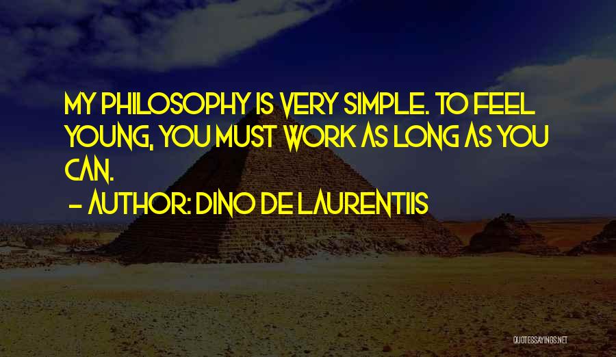Dino De Laurentiis Quotes: My Philosophy Is Very Simple. To Feel Young, You Must Work As Long As You Can.