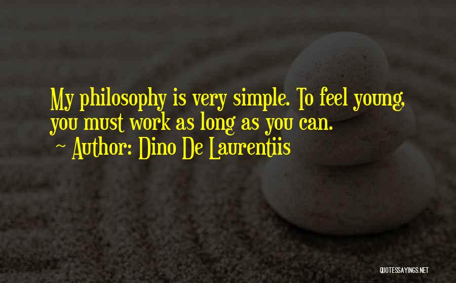Dino De Laurentiis Quotes: My Philosophy Is Very Simple. To Feel Young, You Must Work As Long As You Can.