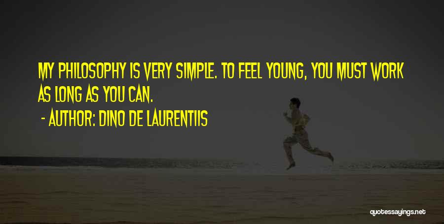 Dino De Laurentiis Quotes: My Philosophy Is Very Simple. To Feel Young, You Must Work As Long As You Can.