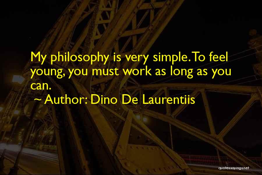 Dino De Laurentiis Quotes: My Philosophy Is Very Simple. To Feel Young, You Must Work As Long As You Can.
