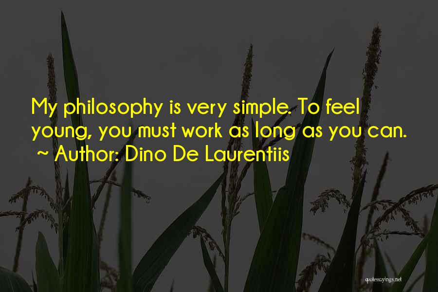 Dino De Laurentiis Quotes: My Philosophy Is Very Simple. To Feel Young, You Must Work As Long As You Can.