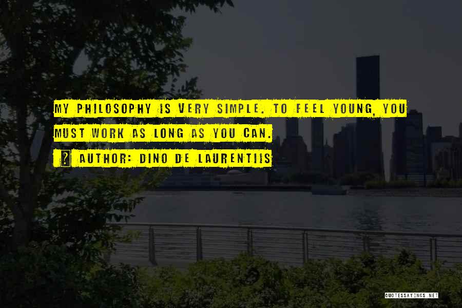 Dino De Laurentiis Quotes: My Philosophy Is Very Simple. To Feel Young, You Must Work As Long As You Can.
