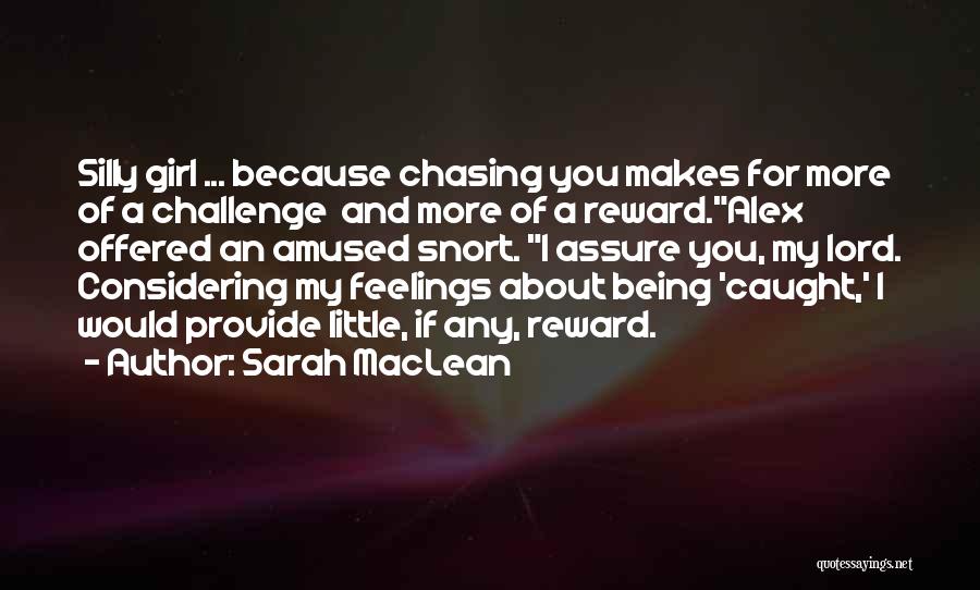 Sarah MacLean Quotes: Silly Girl ... Because Chasing You Makes For More Of A Challenge And More Of A Reward.alex Offered An Amused