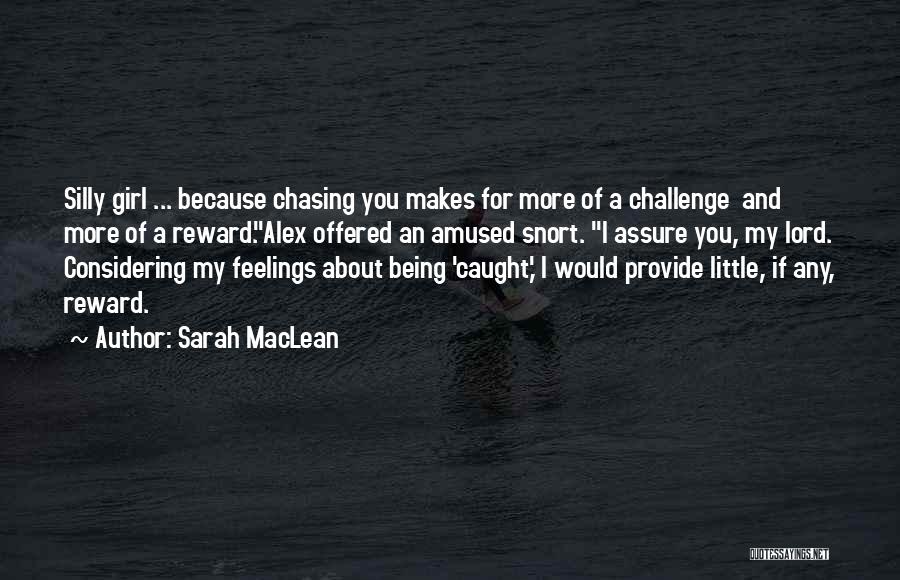 Sarah MacLean Quotes: Silly Girl ... Because Chasing You Makes For More Of A Challenge And More Of A Reward.alex Offered An Amused