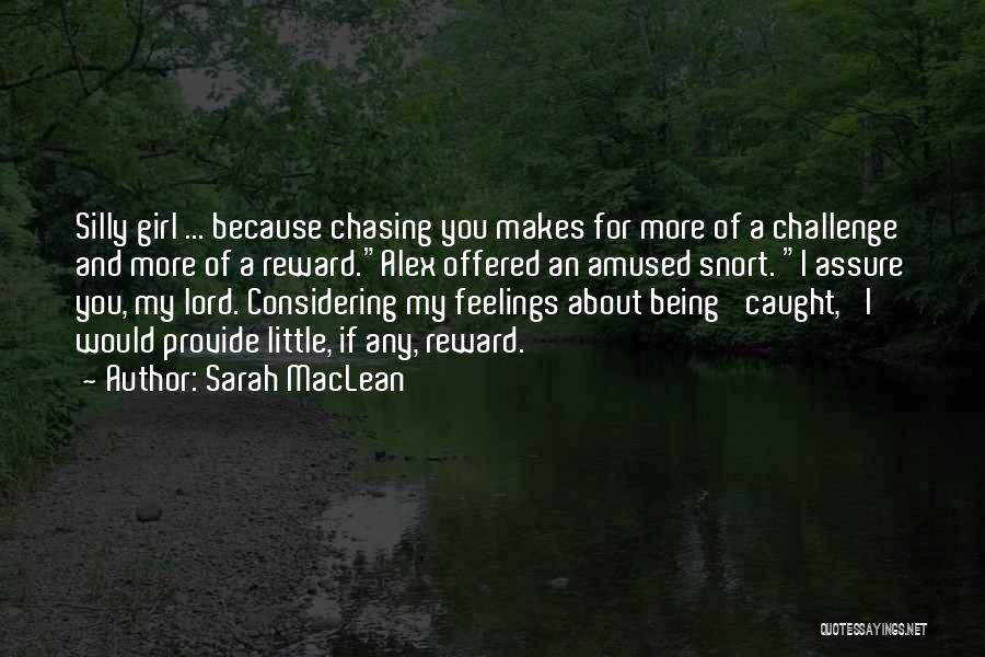 Sarah MacLean Quotes: Silly Girl ... Because Chasing You Makes For More Of A Challenge And More Of A Reward.alex Offered An Amused