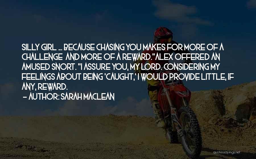Sarah MacLean Quotes: Silly Girl ... Because Chasing You Makes For More Of A Challenge And More Of A Reward.alex Offered An Amused