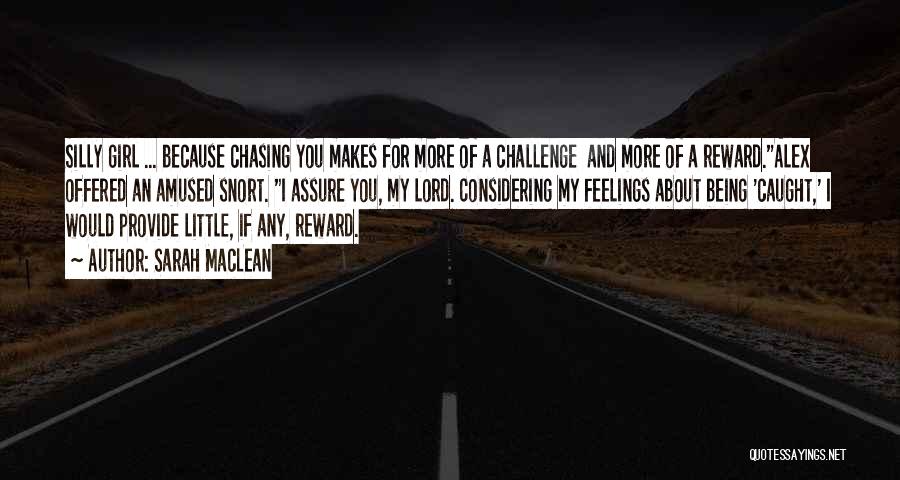 Sarah MacLean Quotes: Silly Girl ... Because Chasing You Makes For More Of A Challenge And More Of A Reward.alex Offered An Amused