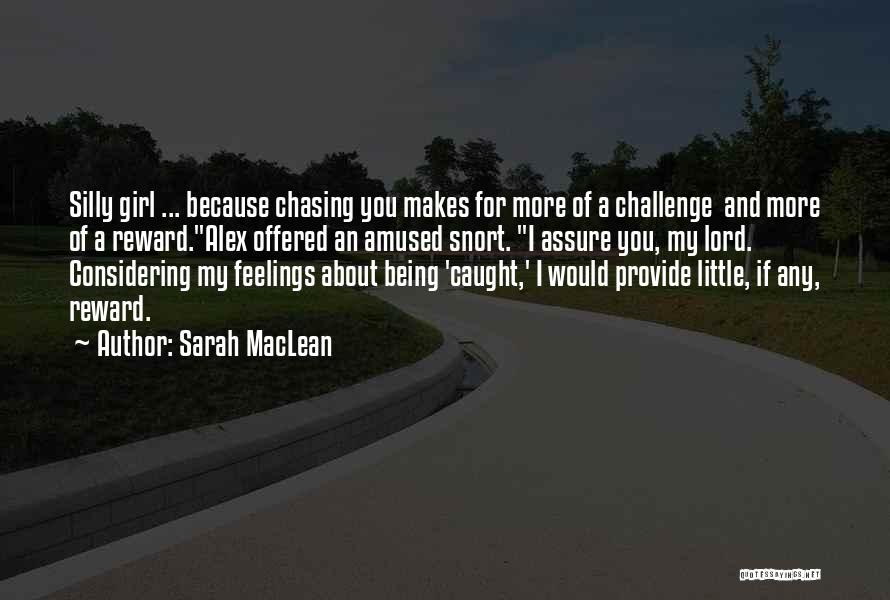 Sarah MacLean Quotes: Silly Girl ... Because Chasing You Makes For More Of A Challenge And More Of A Reward.alex Offered An Amused