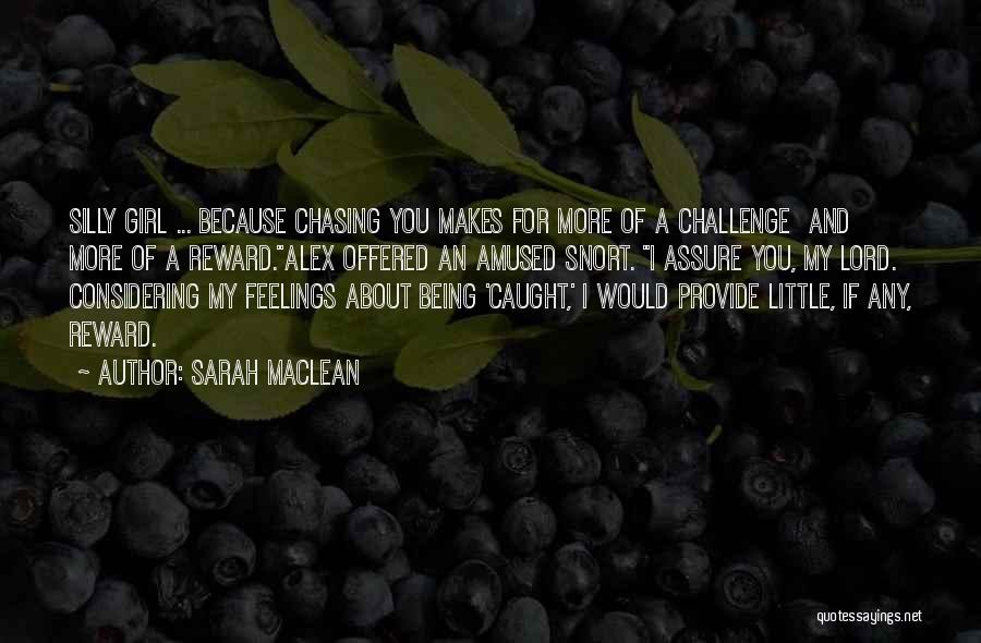 Sarah MacLean Quotes: Silly Girl ... Because Chasing You Makes For More Of A Challenge And More Of A Reward.alex Offered An Amused