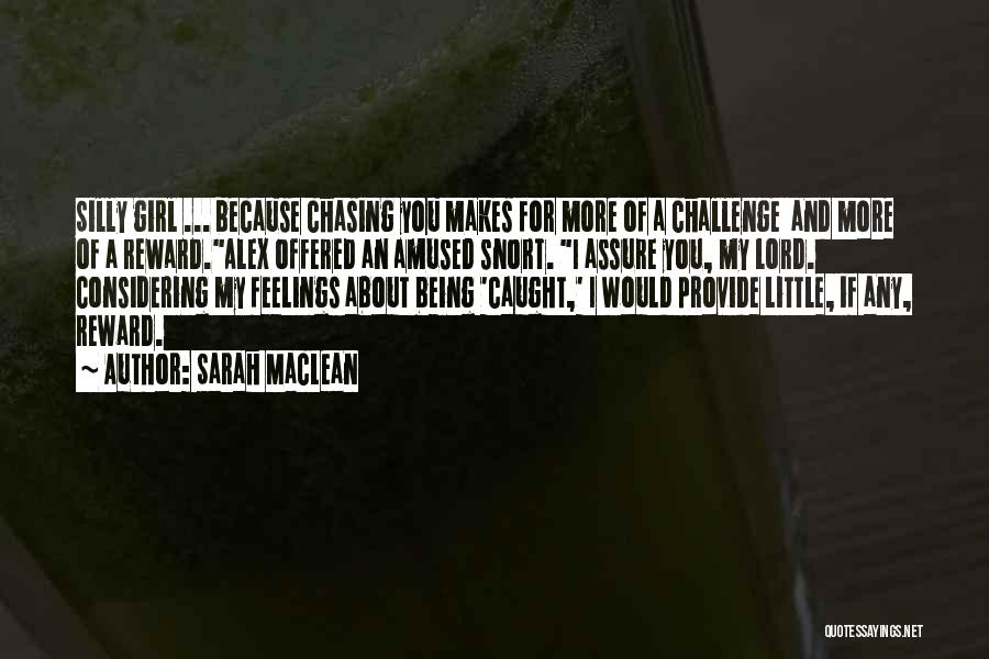 Sarah MacLean Quotes: Silly Girl ... Because Chasing You Makes For More Of A Challenge And More Of A Reward.alex Offered An Amused