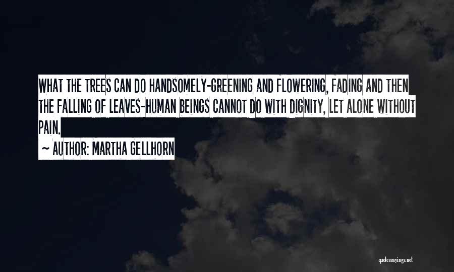 Martha Gellhorn Quotes: What The Trees Can Do Handsomely-greening And Flowering, Fading And Then The Falling Of Leaves-human Beings Cannot Do With Dignity,