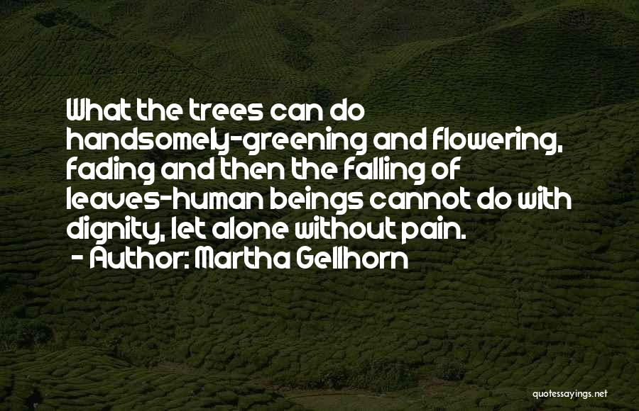 Martha Gellhorn Quotes: What The Trees Can Do Handsomely-greening And Flowering, Fading And Then The Falling Of Leaves-human Beings Cannot Do With Dignity,