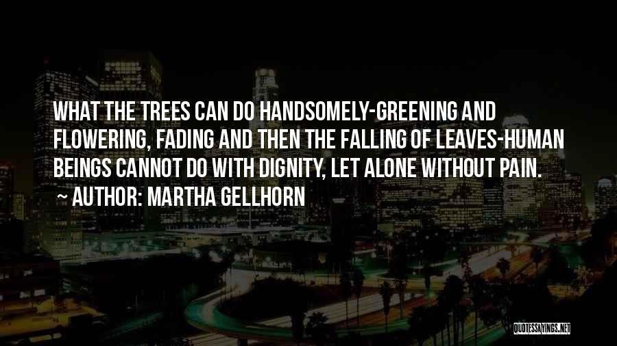 Martha Gellhorn Quotes: What The Trees Can Do Handsomely-greening And Flowering, Fading And Then The Falling Of Leaves-human Beings Cannot Do With Dignity,