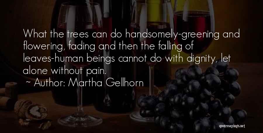 Martha Gellhorn Quotes: What The Trees Can Do Handsomely-greening And Flowering, Fading And Then The Falling Of Leaves-human Beings Cannot Do With Dignity,