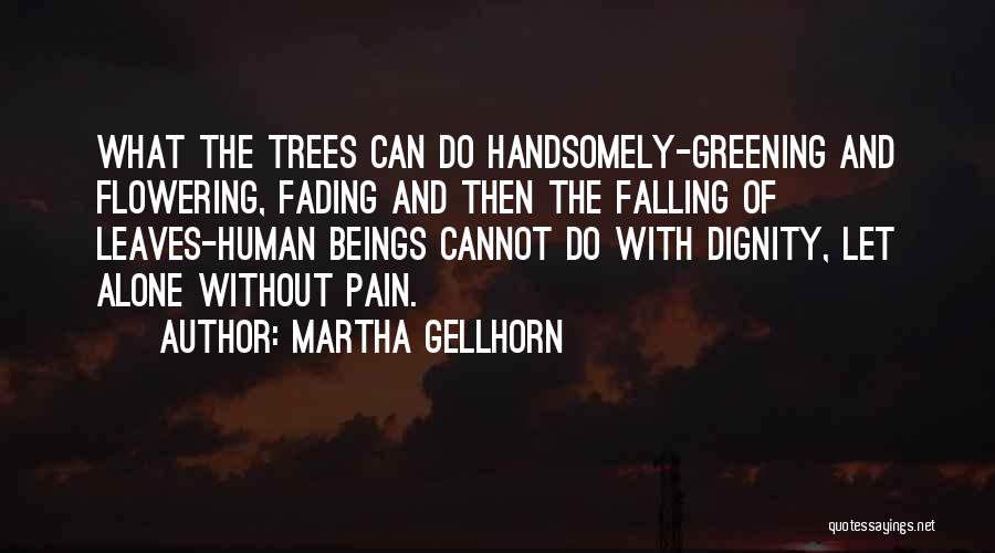 Martha Gellhorn Quotes: What The Trees Can Do Handsomely-greening And Flowering, Fading And Then The Falling Of Leaves-human Beings Cannot Do With Dignity,