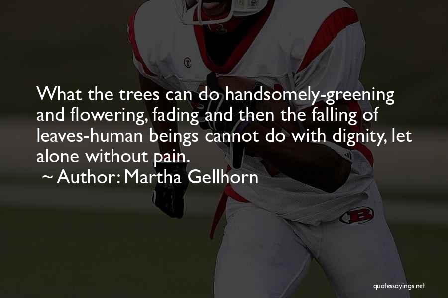 Martha Gellhorn Quotes: What The Trees Can Do Handsomely-greening And Flowering, Fading And Then The Falling Of Leaves-human Beings Cannot Do With Dignity,