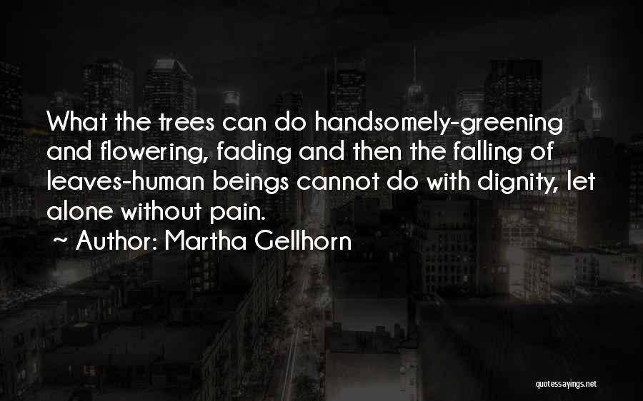 Martha Gellhorn Quotes: What The Trees Can Do Handsomely-greening And Flowering, Fading And Then The Falling Of Leaves-human Beings Cannot Do With Dignity,