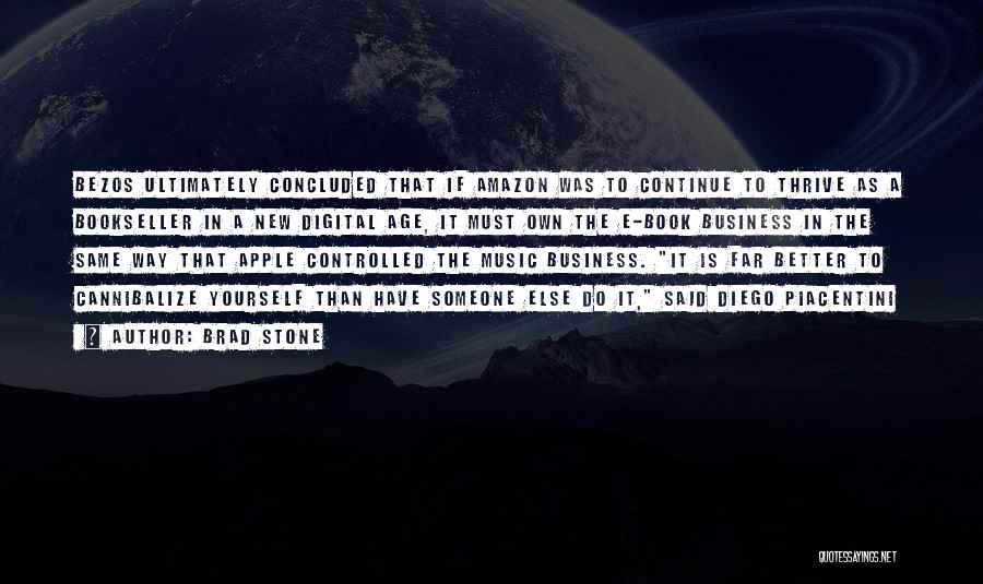 Brad Stone Quotes: Bezos Ultimately Concluded That If Amazon Was To Continue To Thrive As A Bookseller In A New Digital Age, It