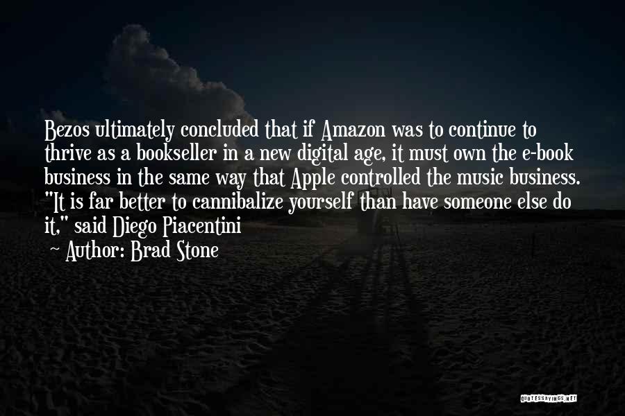 Brad Stone Quotes: Bezos Ultimately Concluded That If Amazon Was To Continue To Thrive As A Bookseller In A New Digital Age, It