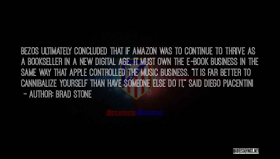 Brad Stone Quotes: Bezos Ultimately Concluded That If Amazon Was To Continue To Thrive As A Bookseller In A New Digital Age, It