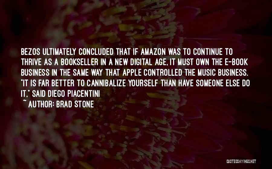 Brad Stone Quotes: Bezos Ultimately Concluded That If Amazon Was To Continue To Thrive As A Bookseller In A New Digital Age, It