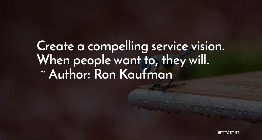 Ron Kaufman Quotes: Create A Compelling Service Vision. When People Want To, They Will.