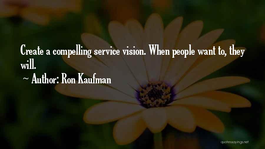 Ron Kaufman Quotes: Create A Compelling Service Vision. When People Want To, They Will.