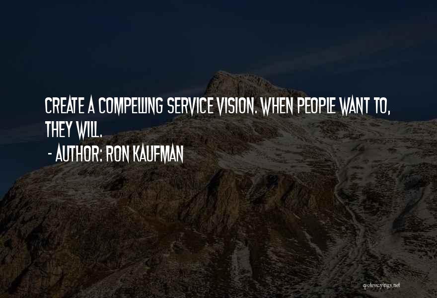 Ron Kaufman Quotes: Create A Compelling Service Vision. When People Want To, They Will.