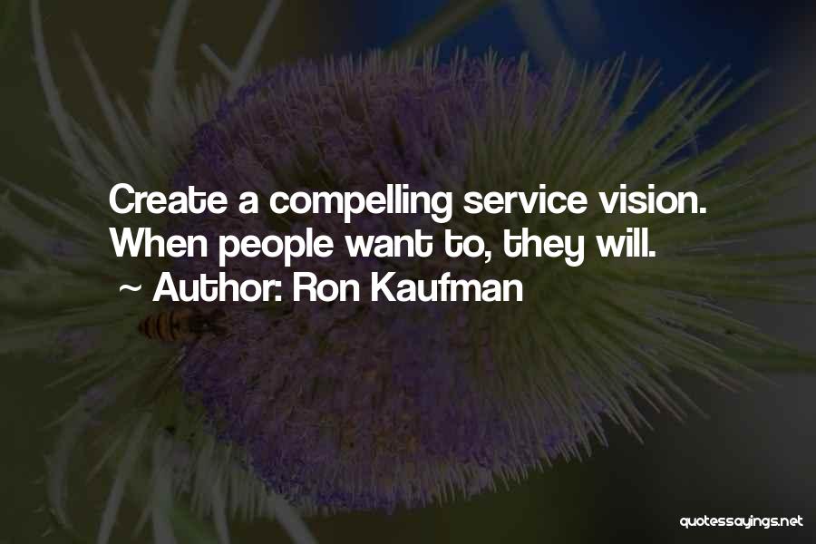 Ron Kaufman Quotes: Create A Compelling Service Vision. When People Want To, They Will.