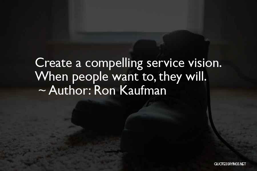 Ron Kaufman Quotes: Create A Compelling Service Vision. When People Want To, They Will.