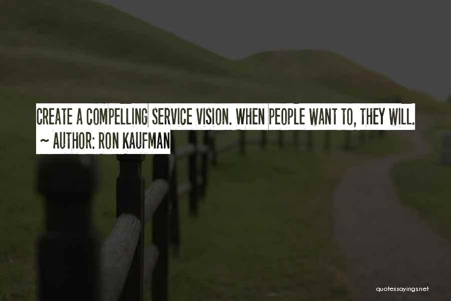 Ron Kaufman Quotes: Create A Compelling Service Vision. When People Want To, They Will.