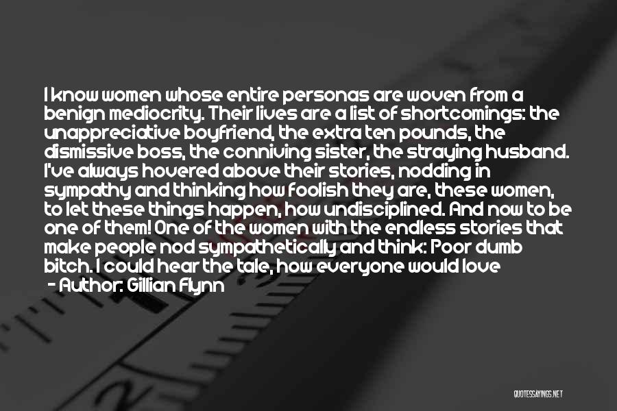 Gillian Flynn Quotes: I Know Women Whose Entire Personas Are Woven From A Benign Mediocrity. Their Lives Are A List Of Shortcomings: The