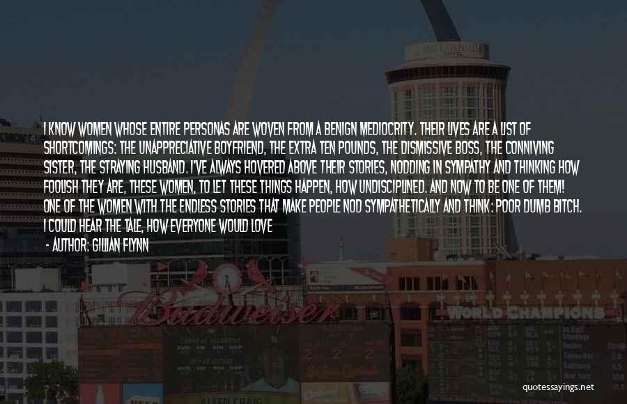 Gillian Flynn Quotes: I Know Women Whose Entire Personas Are Woven From A Benign Mediocrity. Their Lives Are A List Of Shortcomings: The