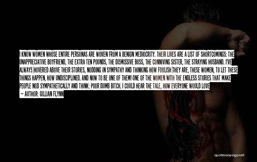 Gillian Flynn Quotes: I Know Women Whose Entire Personas Are Woven From A Benign Mediocrity. Their Lives Are A List Of Shortcomings: The