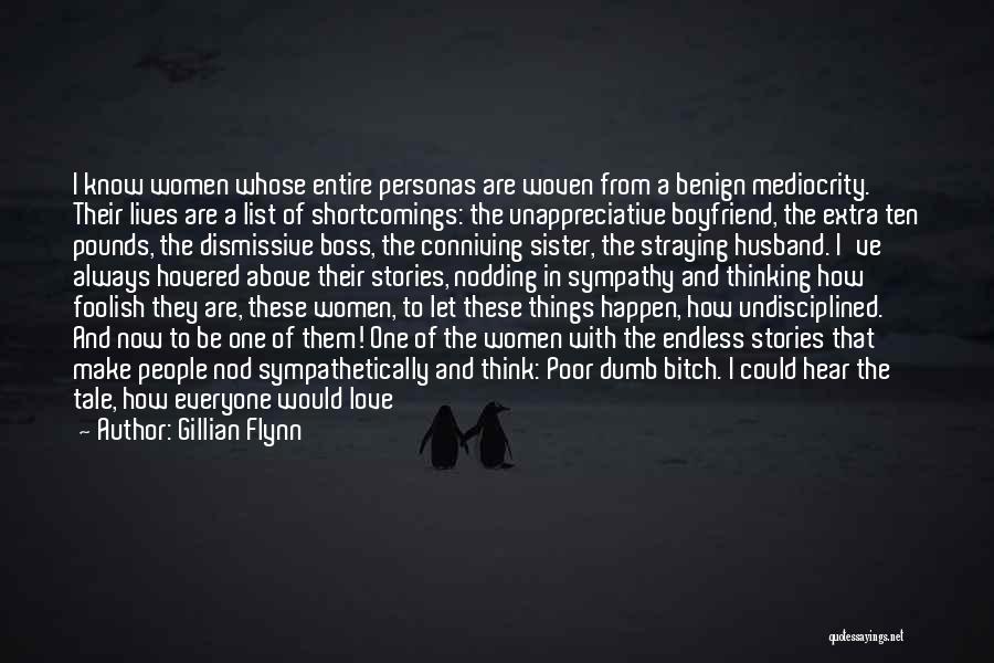 Gillian Flynn Quotes: I Know Women Whose Entire Personas Are Woven From A Benign Mediocrity. Their Lives Are A List Of Shortcomings: The