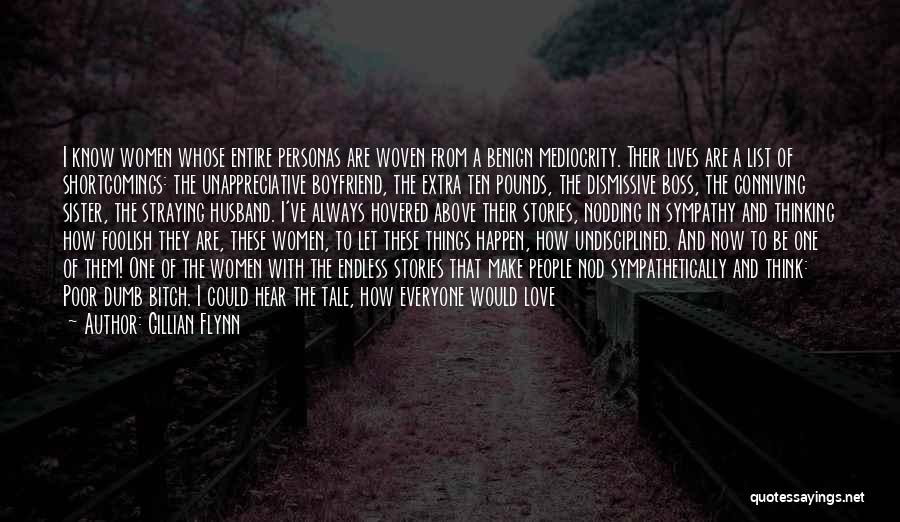 Gillian Flynn Quotes: I Know Women Whose Entire Personas Are Woven From A Benign Mediocrity. Their Lives Are A List Of Shortcomings: The