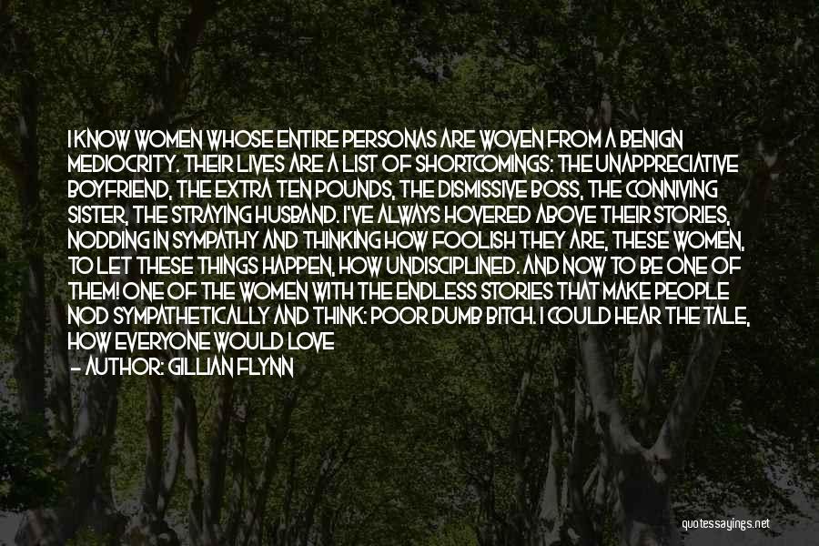 Gillian Flynn Quotes: I Know Women Whose Entire Personas Are Woven From A Benign Mediocrity. Their Lives Are A List Of Shortcomings: The